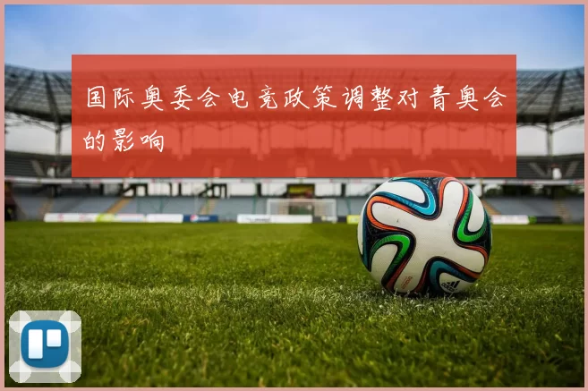 国际奥委会电竞政策调整对青奥会的影响