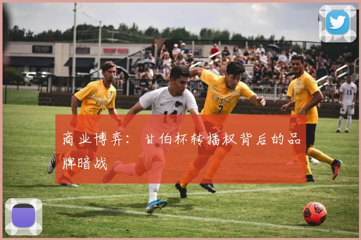 商业博弈：甘伯杯转播权背后的品牌暗战