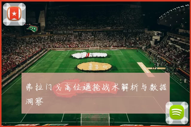 弗拉门戈高位逼抢战术解析与数据洞察
