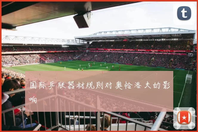 国际乒联器材规则对奥恰洛夫的影响