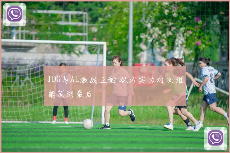 JDG与AL激战正酣 双方实力对决谁能笑到最后