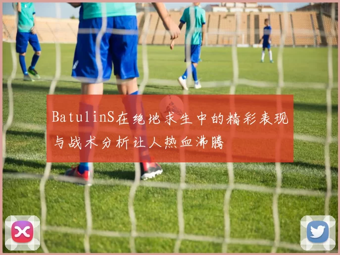 BatulinS在绝地求生中的精彩表现与战术分析让人热血沸腾