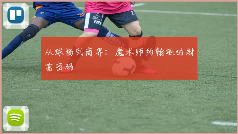 从球场到商界：魔术师约翰逊的财富密码