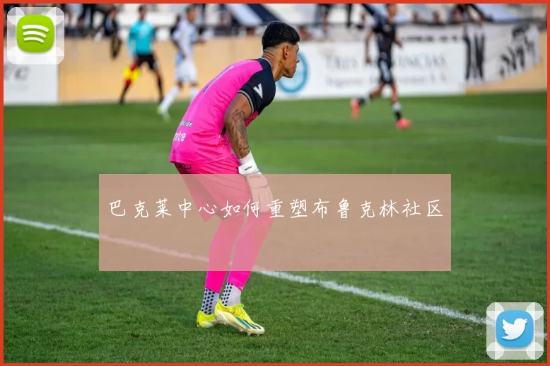 巴克莱中心如何重塑布鲁克林社区