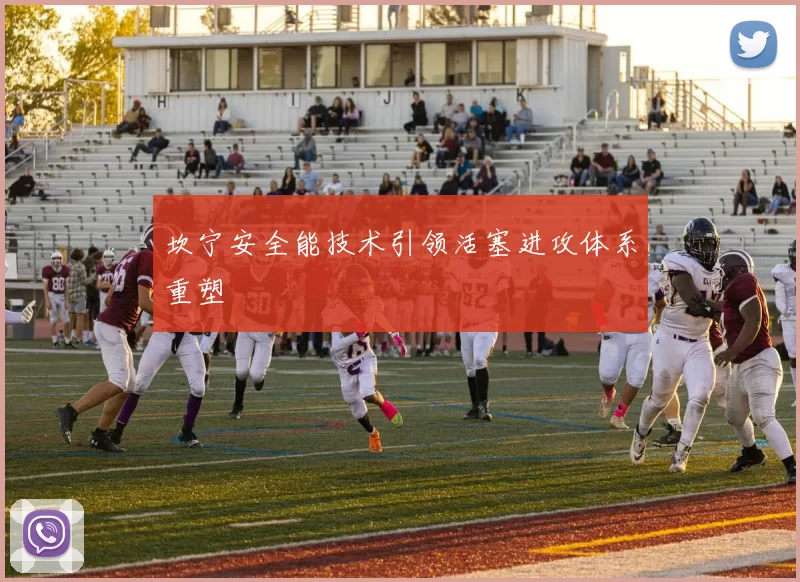 坎宁安全能技术引领活塞进攻体系重塑