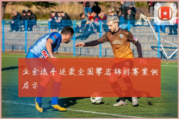 业余选手逆袭全国攀岩锦标赛案例启示