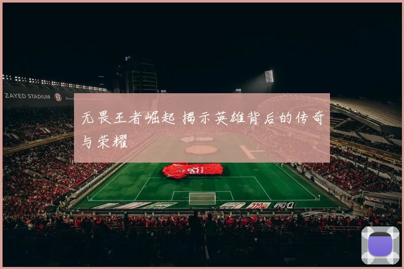 无畏王者崛起 揭示英雄背后的传奇与荣耀