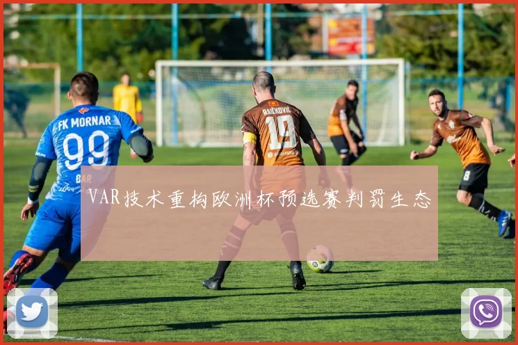 VAR技术重构欧洲杯预选赛判罚生态