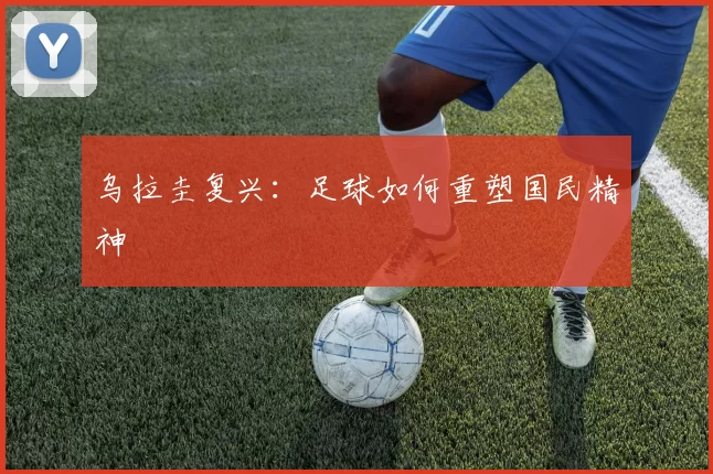 乌拉圭复兴：足球如何重塑国民精神